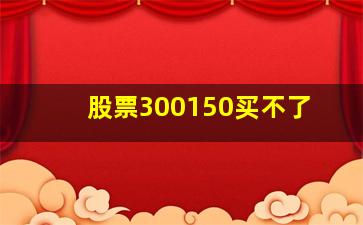 股票300150买不了