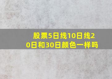 股票5日线10日线20日和30日颜色一样吗