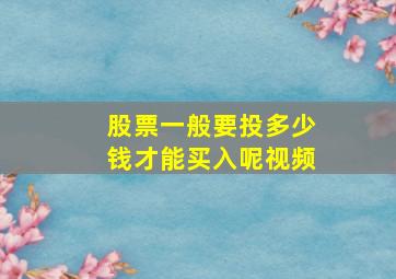 股票一般要投多少钱才能买入呢视频