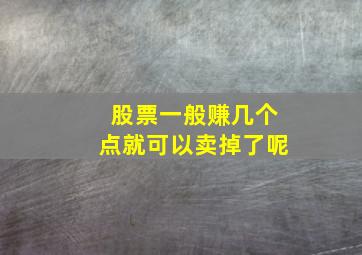 股票一般赚几个点就可以卖掉了呢