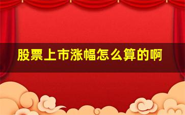 股票上市涨幅怎么算的啊