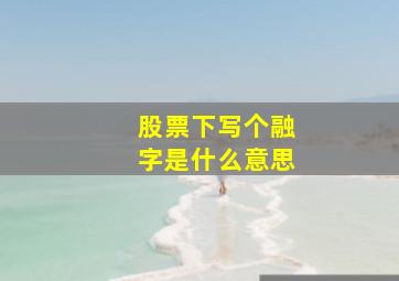 股票下写个融字是什么意思