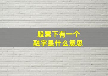 股票下有一个融字是什么意思