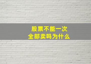 股票不能一次全部卖吗为什么