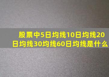 股票中5日均线10日均线20日均线30均线60日均线是什么