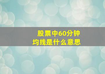 股票中60分钟均线是什么意思