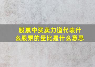 股票中买卖力道代表什么股票的量比是什么意思