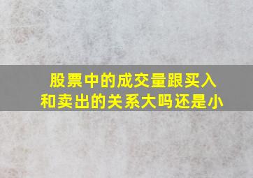 股票中的成交量跟买入和卖出的关系大吗还是小