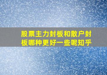 股票主力封板和散户封板哪种更好一些呢知乎