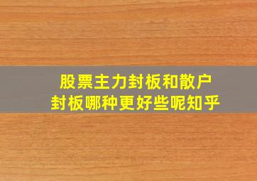 股票主力封板和散户封板哪种更好些呢知乎