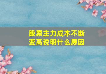 股票主力成本不断变高说明什么原因