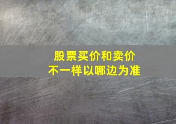 股票买价和卖价不一样以哪边为准