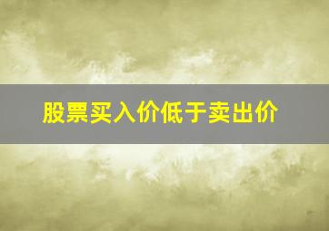 股票买入价低于卖出价