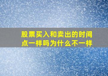 股票买入和卖出的时间点一样吗为什么不一样