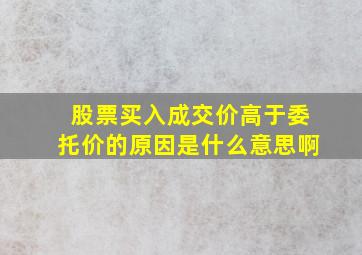 股票买入成交价高于委托价的原因是什么意思啊