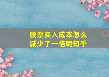 股票买入成本怎么减少了一倍呢知乎