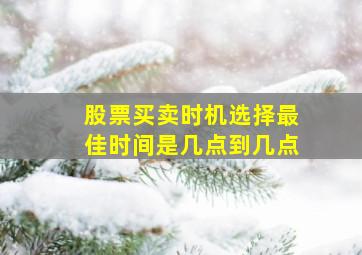 股票买卖时机选择最佳时间是几点到几点