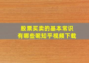 股票买卖的基本常识有哪些呢知乎视频下载