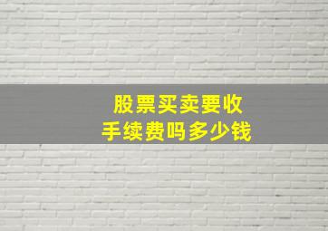 股票买卖要收手续费吗多少钱