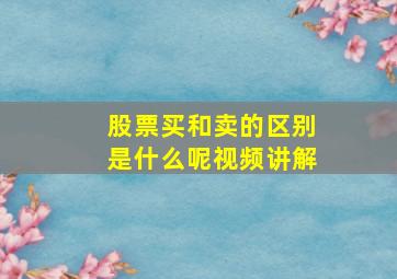 股票买和卖的区别是什么呢视频讲解