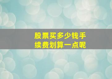 股票买多少钱手续费划算一点呢