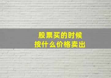 股票买的时候按什么价格卖出