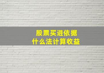 股票买进依据什么法计算收益