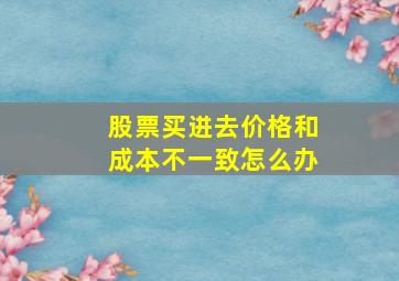 股票买进去价格和成本不一致怎么办