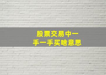 股票交易中一手一手买啥意思