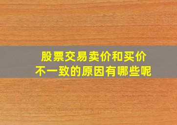 股票交易卖价和买价不一致的原因有哪些呢