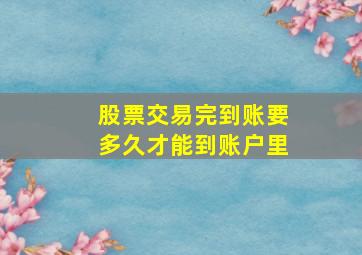 股票交易完到账要多久才能到账户里