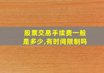 股票交易手续费一般是多少,有时间限制吗