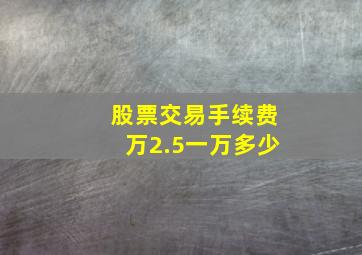 股票交易手续费万2.5一万多少