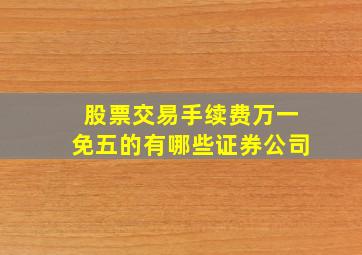 股票交易手续费万一免五的有哪些证券公司