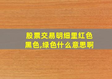 股票交易明细里红色黑色,绿色什么意思啊