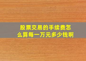 股票交易的手续费怎么算每一万元多少钱啊