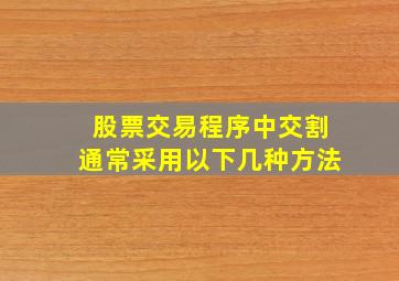 股票交易程序中交割通常采用以下几种方法