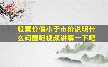 股票价值小于市价说明什么问题呢视频讲解一下吧