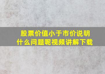 股票价值小于市价说明什么问题呢视频讲解下载