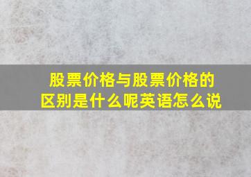 股票价格与股票价格的区别是什么呢英语怎么说