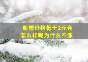 股票价格低于2元会怎么样呢为什么不涨