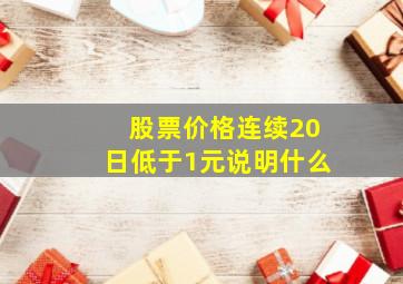 股票价格连续20日低于1元说明什么