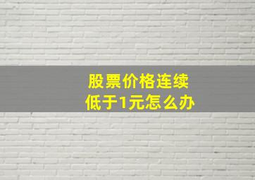 股票价格连续低于1元怎么办