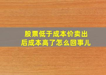 股票低于成本价卖出后成本高了怎么回事儿