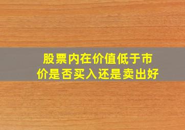 股票内在价值低于市价是否买入还是卖出好