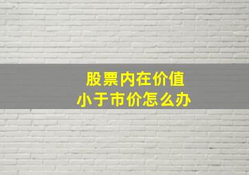 股票内在价值小于市价怎么办