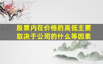 股票内在价格的高低主要取决于公司的什么等因素