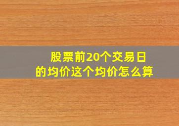 股票前20个交易日的均价这个均价怎么算