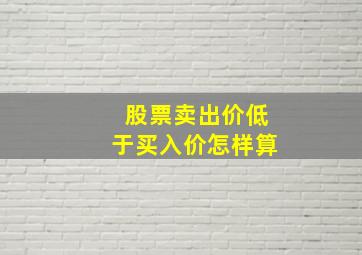 股票卖出价低于买入价怎样算