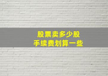 股票卖多少股手续费划算一些